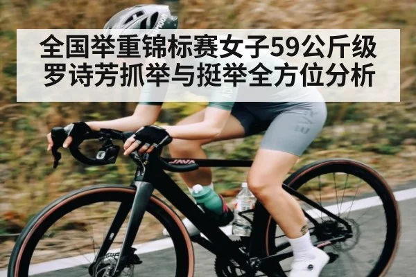 全国举重锦标赛女子59公斤级罗诗芳抓举与挺举全方位分析