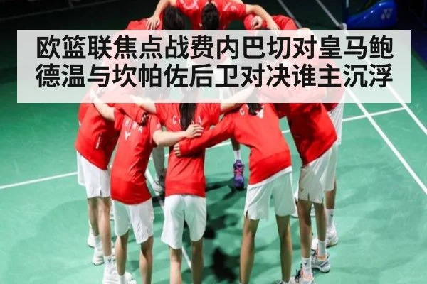 欧篮联焦点战费内巴切对皇马鲍德温与坎帕佐后卫对决谁主沉浮