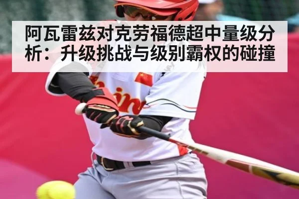阿瓦雷兹对克劳福德超中量级分析：升级挑战与级别霸权的碰撞